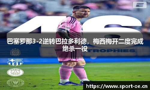 巴塞罗那3-2逆转巴拉多利德，梅西梅开二度完成绝杀一役