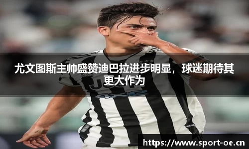 尤文图斯主帅盛赞迪巴拉进步明显，球迷期待其更大作为