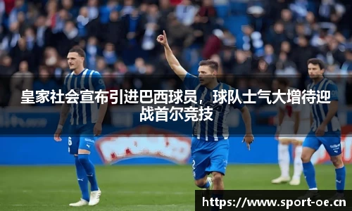 皇家社会宣布引进巴西球员，球队士气大增待迎战首尔竞技
