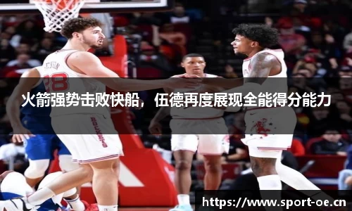 火箭强势击败快船，伍德再度展现全能得分能力