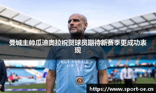 曼城主帅瓜迪奥拉祝贺球员期待新赛季更成功表现