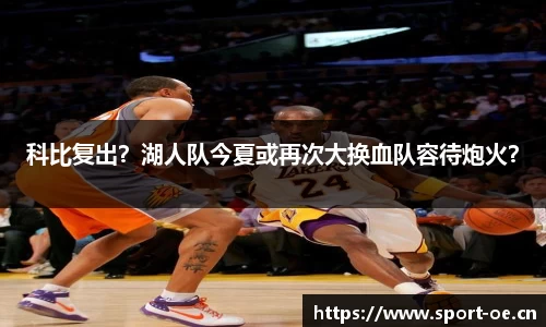科比复出？湖人队今夏或再次大换血队容待炮火？
