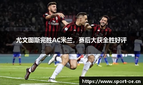 尤文图斯完胜AC米兰，赛后大获全胜好评