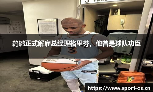 鹈鹕正式解雇总经理格里芬，他曾是球队功臣