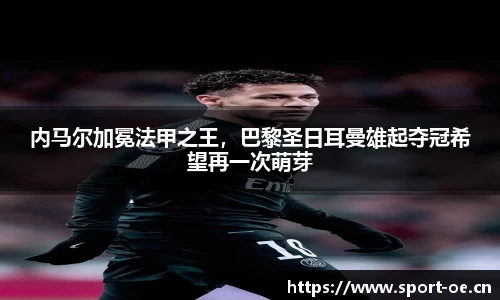 内马尔加冕法甲之王，巴黎圣日耳曼雄起夺冠希望再一次萌芽