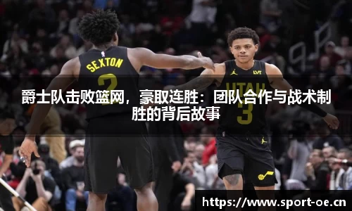 爵士队击败篮网，豪取连胜：团队合作与战术制胜的背后故事
