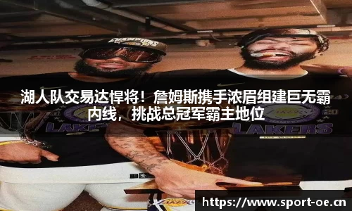 湖人队交易达悍将！詹姆斯携手浓眉组建巨无霸内线，挑战总冠军霸主地位