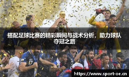 搭配足球比赛的精彩瞬间与战术分析，助力球队夺冠之路