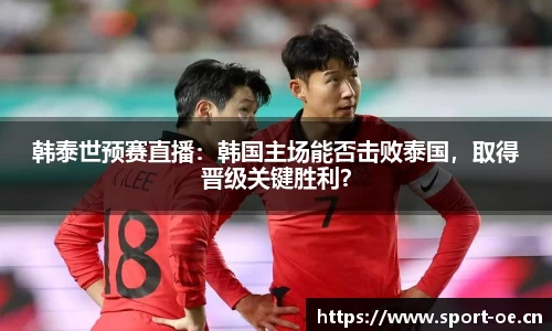 韩泰世预赛直播：韩国主场能否击败泰国，取得晋级关键胜利？