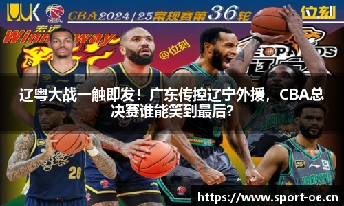 辽粤大战一触即发！广东传控辽宁外援，CBA总决赛谁能笑到最后？