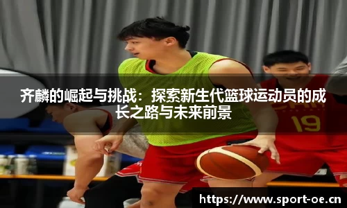 齐麟的崛起与挑战：探索新生代篮球运动员的成长之路与未来前景