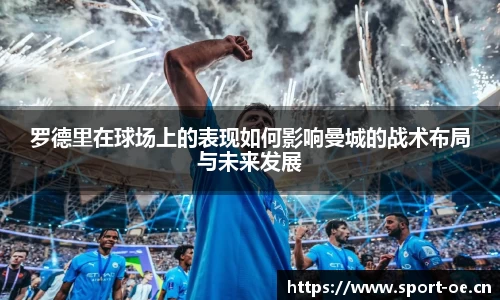 罗德里在球场上的表现如何影响曼城的战术布局与未来发展