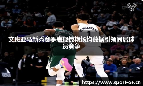 文班亚马新秀赛季表现惊艳场均数据引领同届球员竞争