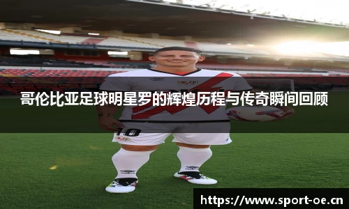 哥伦比亚足球明星罗的辉煌历程与传奇瞬间回顾